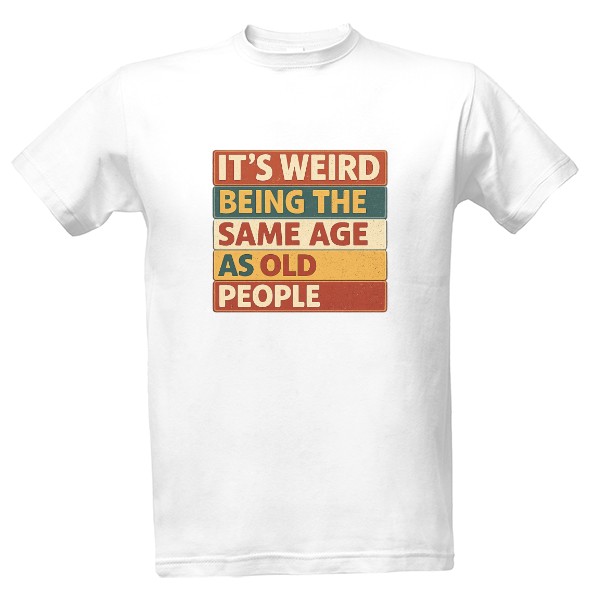 Tričko s potiskem Its Weird Being the Same Age as Old People